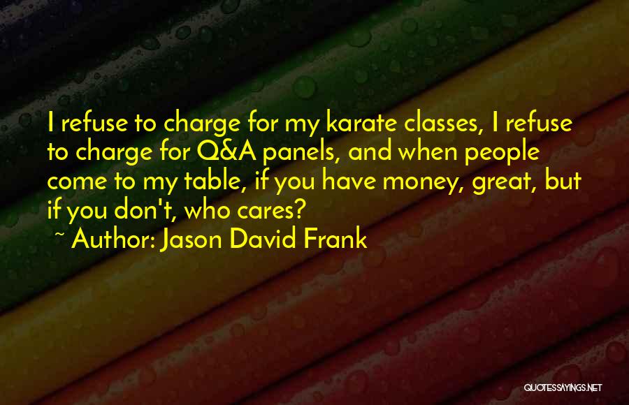 Jason David Frank Quotes: I Refuse To Charge For My Karate Classes, I Refuse To Charge For Q&a Panels, And When People Come To