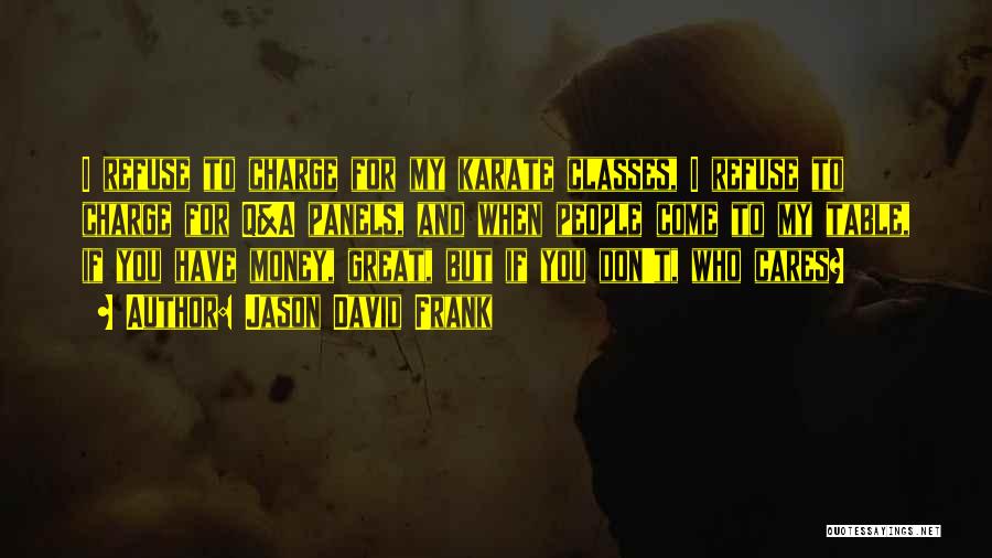 Jason David Frank Quotes: I Refuse To Charge For My Karate Classes, I Refuse To Charge For Q&a Panels, And When People Come To