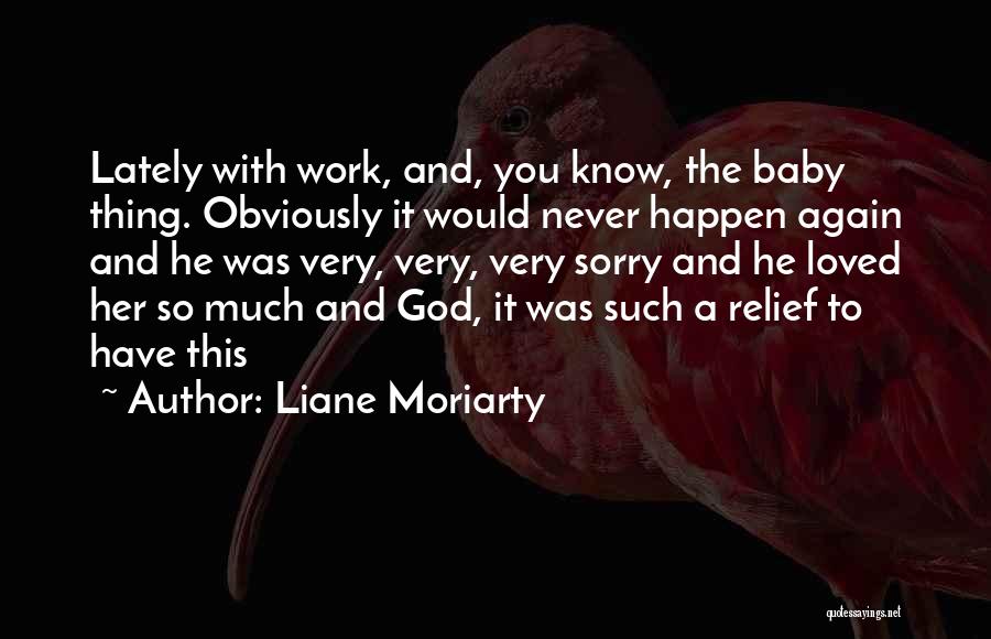 Liane Moriarty Quotes: Lately With Work, And, You Know, The Baby Thing. Obviously It Would Never Happen Again And He Was Very, Very,