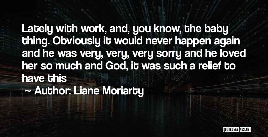 Liane Moriarty Quotes: Lately With Work, And, You Know, The Baby Thing. Obviously It Would Never Happen Again And He Was Very, Very,