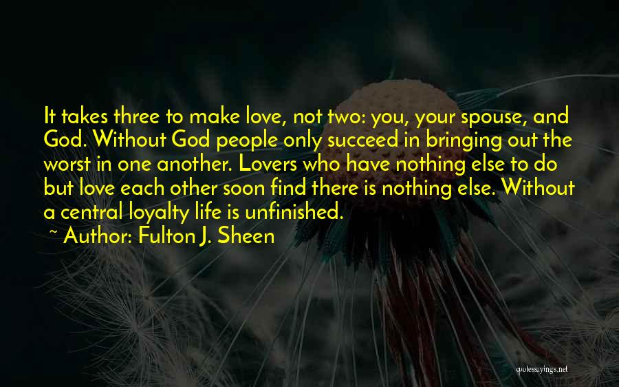 Fulton J. Sheen Quotes: It Takes Three To Make Love, Not Two: You, Your Spouse, And God. Without God People Only Succeed In Bringing