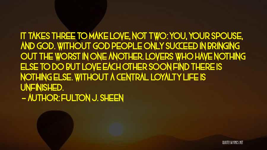 Fulton J. Sheen Quotes: It Takes Three To Make Love, Not Two: You, Your Spouse, And God. Without God People Only Succeed In Bringing