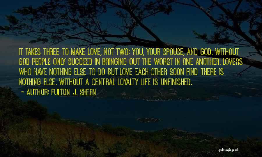 Fulton J. Sheen Quotes: It Takes Three To Make Love, Not Two: You, Your Spouse, And God. Without God People Only Succeed In Bringing