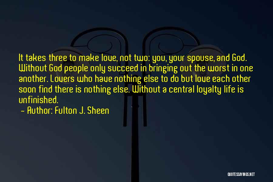 Fulton J. Sheen Quotes: It Takes Three To Make Love, Not Two: You, Your Spouse, And God. Without God People Only Succeed In Bringing