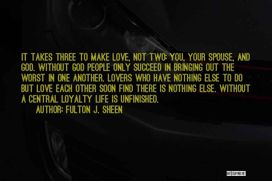 Fulton J. Sheen Quotes: It Takes Three To Make Love, Not Two: You, Your Spouse, And God. Without God People Only Succeed In Bringing
