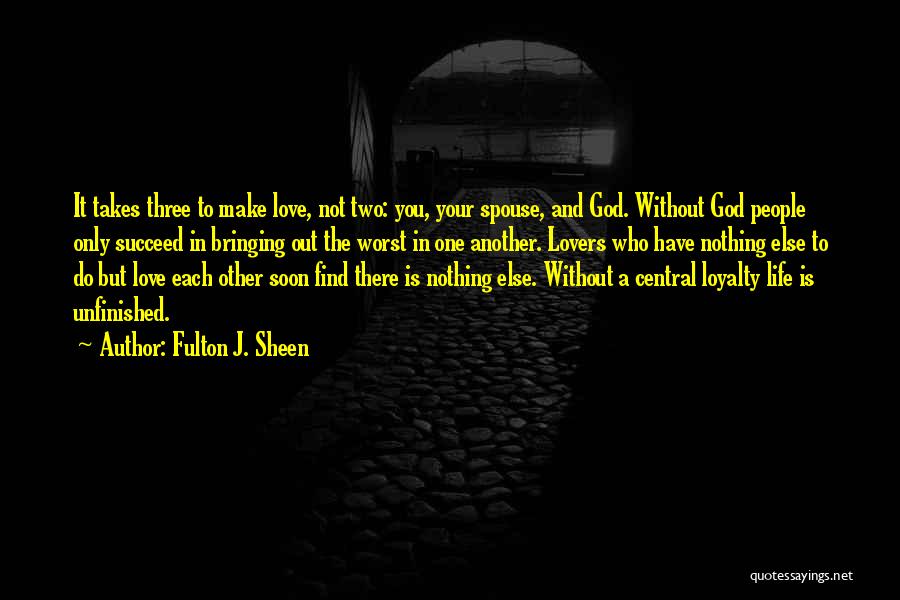 Fulton J. Sheen Quotes: It Takes Three To Make Love, Not Two: You, Your Spouse, And God. Without God People Only Succeed In Bringing