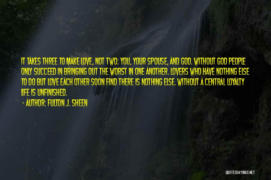 Fulton J. Sheen Quotes: It Takes Three To Make Love, Not Two: You, Your Spouse, And God. Without God People Only Succeed In Bringing