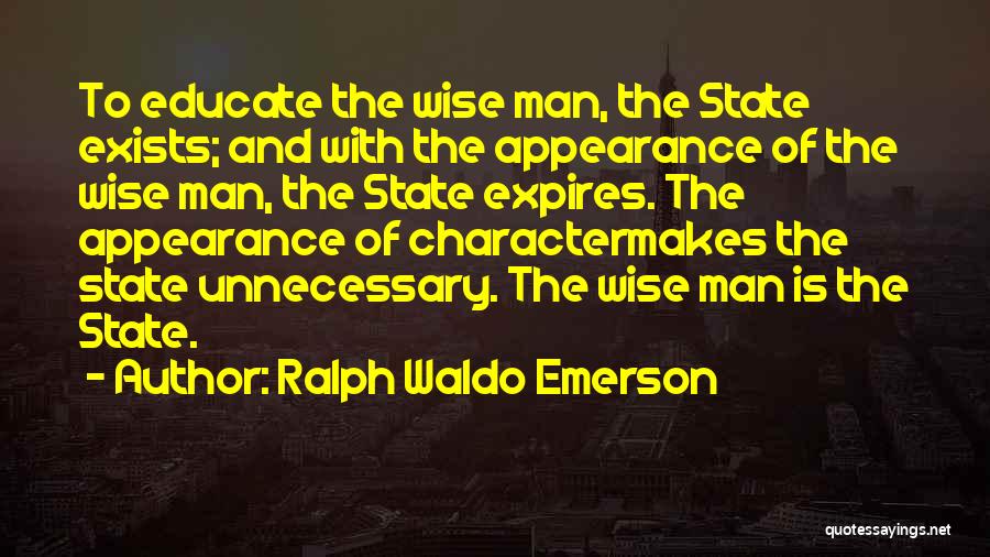 Ralph Waldo Emerson Quotes: To Educate The Wise Man, The State Exists; And With The Appearance Of The Wise Man, The State Expires. The