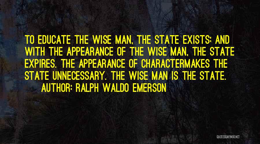 Ralph Waldo Emerson Quotes: To Educate The Wise Man, The State Exists; And With The Appearance Of The Wise Man, The State Expires. The