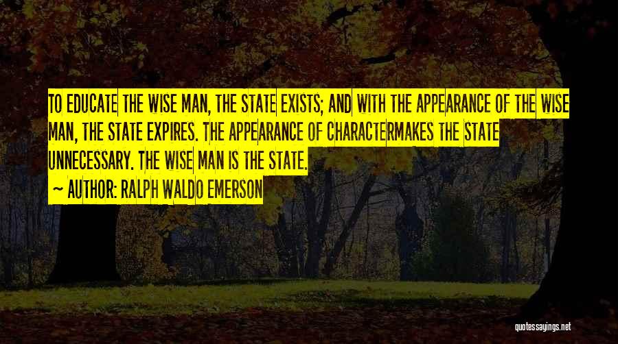 Ralph Waldo Emerson Quotes: To Educate The Wise Man, The State Exists; And With The Appearance Of The Wise Man, The State Expires. The