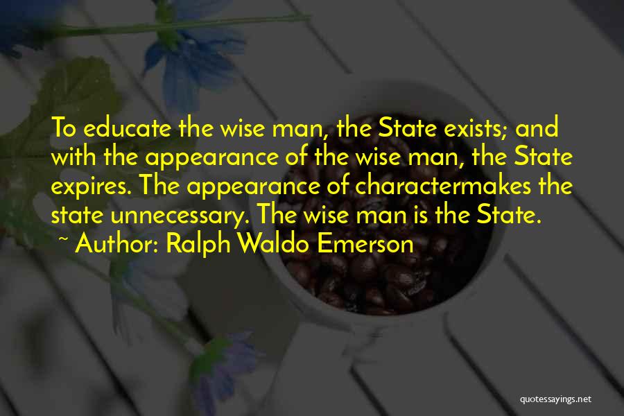 Ralph Waldo Emerson Quotes: To Educate The Wise Man, The State Exists; And With The Appearance Of The Wise Man, The State Expires. The