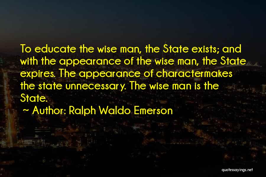 Ralph Waldo Emerson Quotes: To Educate The Wise Man, The State Exists; And With The Appearance Of The Wise Man, The State Expires. The