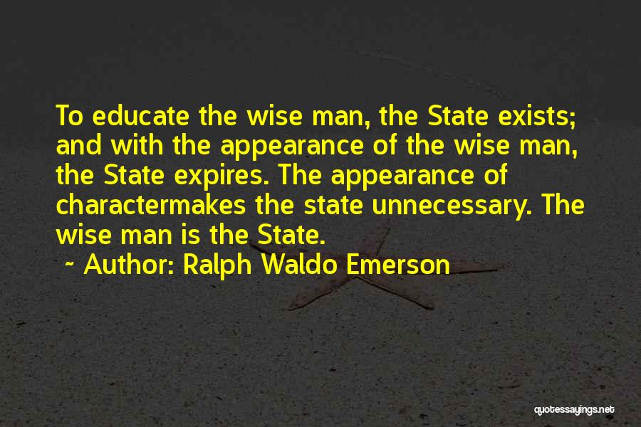 Ralph Waldo Emerson Quotes: To Educate The Wise Man, The State Exists; And With The Appearance Of The Wise Man, The State Expires. The