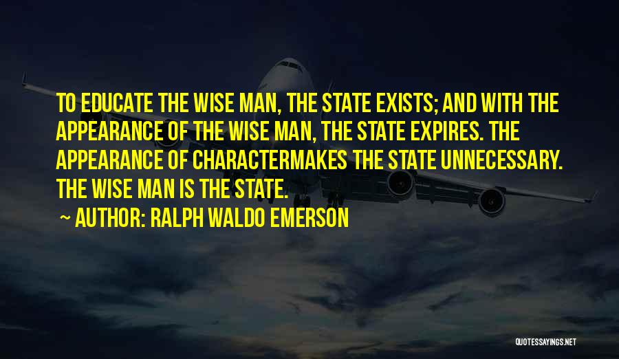 Ralph Waldo Emerson Quotes: To Educate The Wise Man, The State Exists; And With The Appearance Of The Wise Man, The State Expires. The