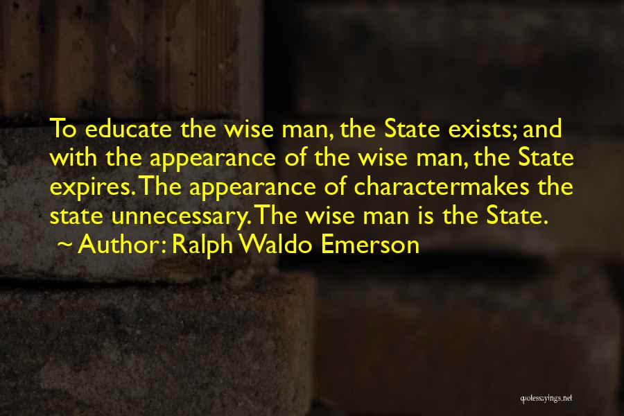 Ralph Waldo Emerson Quotes: To Educate The Wise Man, The State Exists; And With The Appearance Of The Wise Man, The State Expires. The