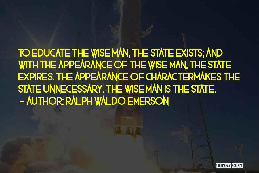 Ralph Waldo Emerson Quotes: To Educate The Wise Man, The State Exists; And With The Appearance Of The Wise Man, The State Expires. The