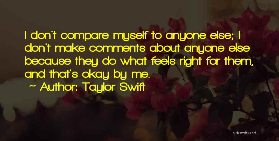 Taylor Swift Quotes: I Don't Compare Myself To Anyone Else; I Don't Make Comments About Anyone Else Because They Do What Feels Right