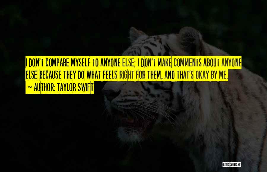 Taylor Swift Quotes: I Don't Compare Myself To Anyone Else; I Don't Make Comments About Anyone Else Because They Do What Feels Right