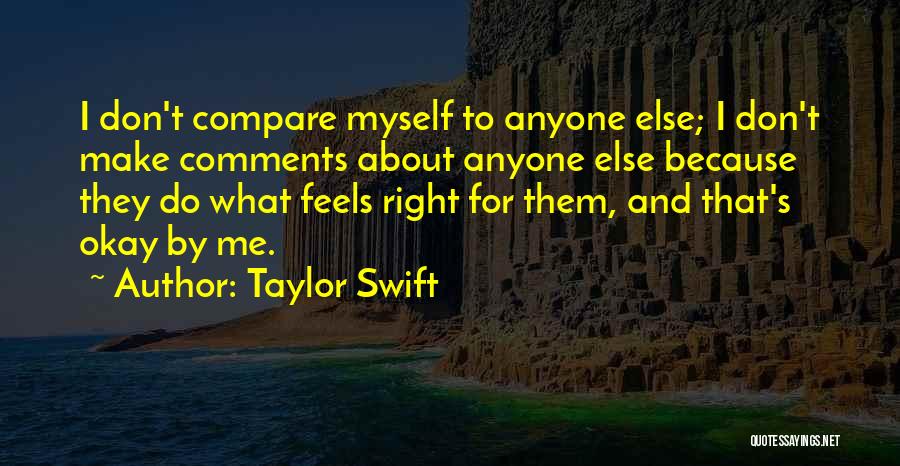 Taylor Swift Quotes: I Don't Compare Myself To Anyone Else; I Don't Make Comments About Anyone Else Because They Do What Feels Right