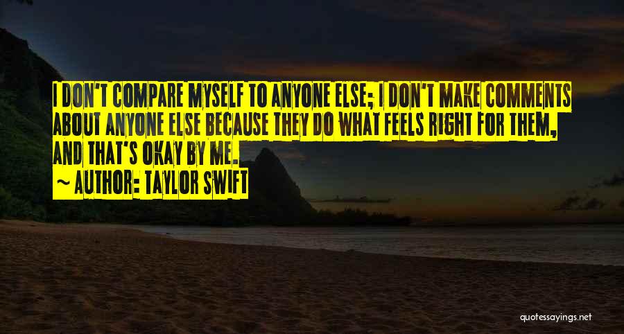 Taylor Swift Quotes: I Don't Compare Myself To Anyone Else; I Don't Make Comments About Anyone Else Because They Do What Feels Right
