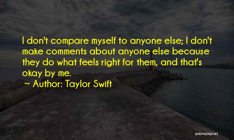 Taylor Swift Quotes: I Don't Compare Myself To Anyone Else; I Don't Make Comments About Anyone Else Because They Do What Feels Right