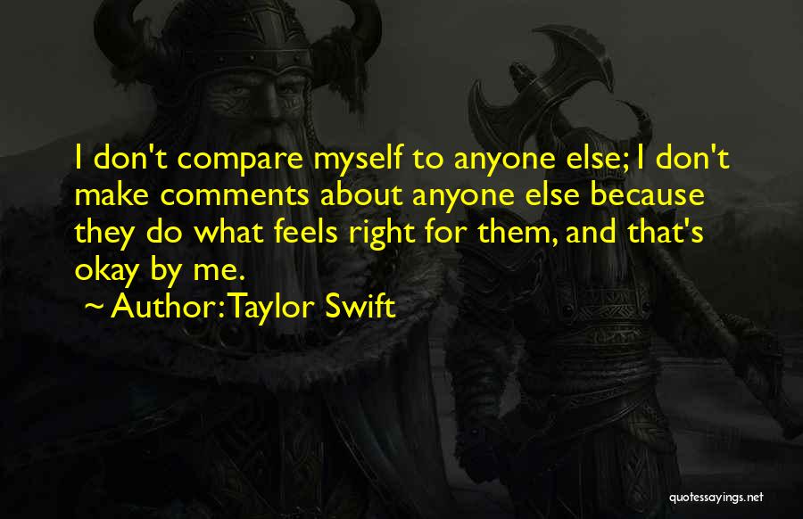 Taylor Swift Quotes: I Don't Compare Myself To Anyone Else; I Don't Make Comments About Anyone Else Because They Do What Feels Right