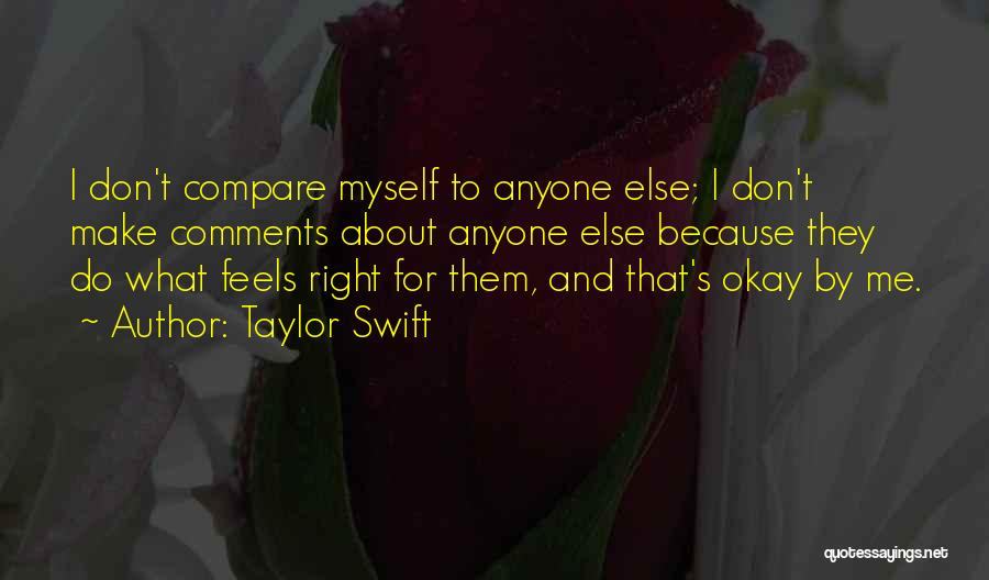 Taylor Swift Quotes: I Don't Compare Myself To Anyone Else; I Don't Make Comments About Anyone Else Because They Do What Feels Right