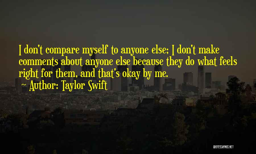 Taylor Swift Quotes: I Don't Compare Myself To Anyone Else; I Don't Make Comments About Anyone Else Because They Do What Feels Right