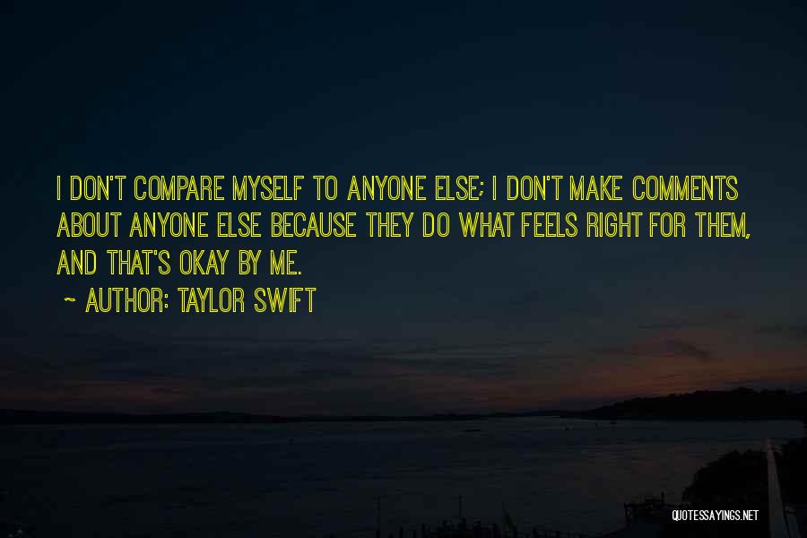 Taylor Swift Quotes: I Don't Compare Myself To Anyone Else; I Don't Make Comments About Anyone Else Because They Do What Feels Right