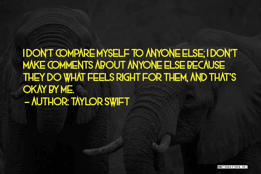 Taylor Swift Quotes: I Don't Compare Myself To Anyone Else; I Don't Make Comments About Anyone Else Because They Do What Feels Right