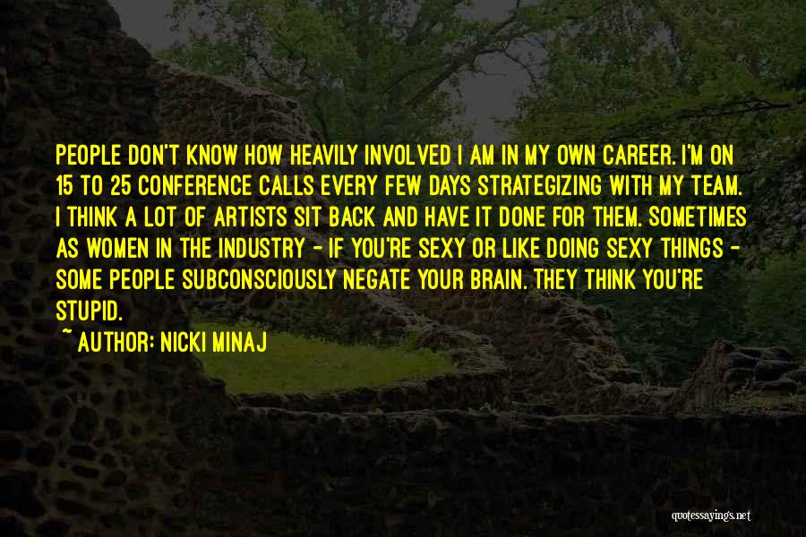 Nicki Minaj Quotes: People Don't Know How Heavily Involved I Am In My Own Career. I'm On 15 To 25 Conference Calls Every