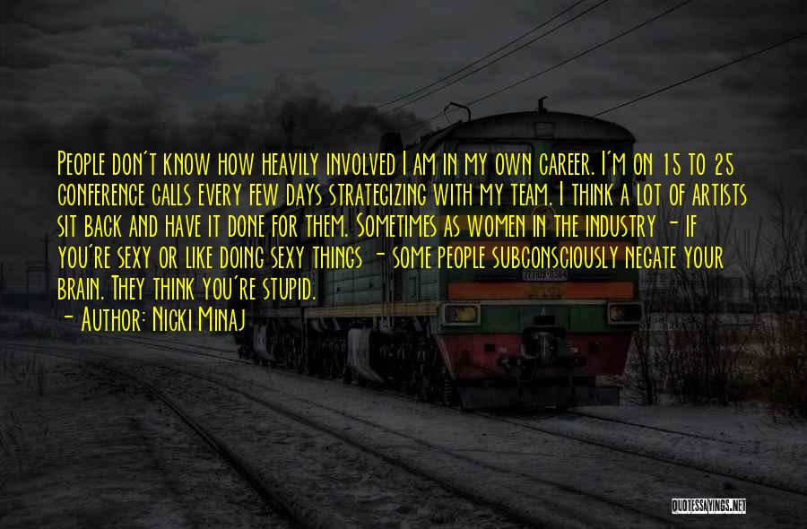 Nicki Minaj Quotes: People Don't Know How Heavily Involved I Am In My Own Career. I'm On 15 To 25 Conference Calls Every