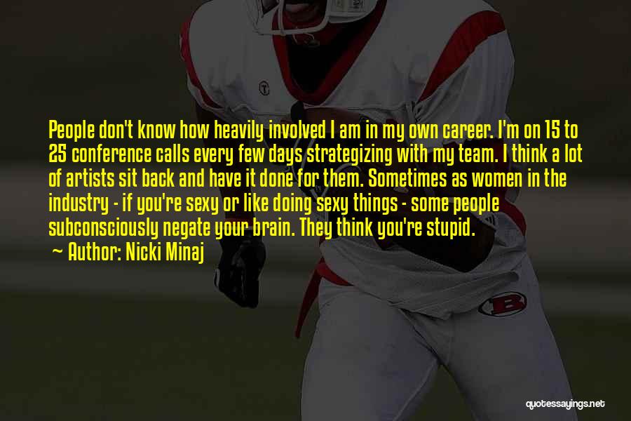 Nicki Minaj Quotes: People Don't Know How Heavily Involved I Am In My Own Career. I'm On 15 To 25 Conference Calls Every