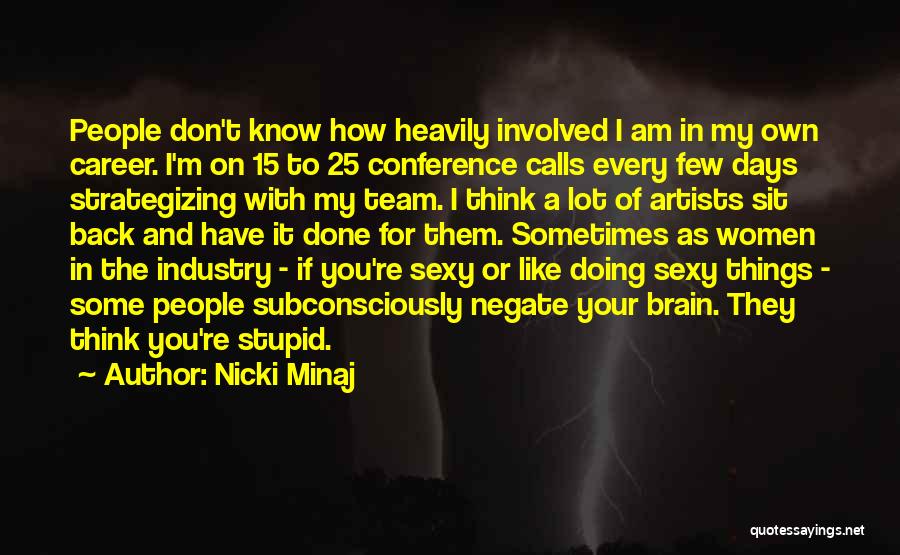 Nicki Minaj Quotes: People Don't Know How Heavily Involved I Am In My Own Career. I'm On 15 To 25 Conference Calls Every