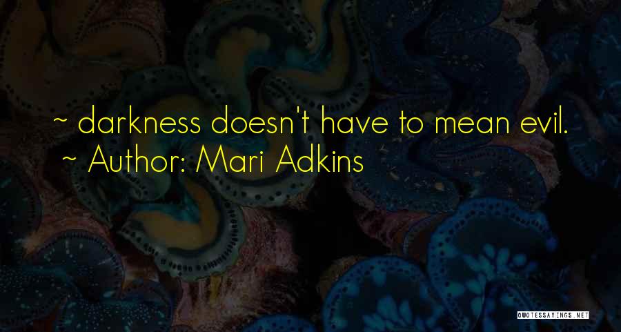 Mari Adkins Quotes: ~ Darkness Doesn't Have To Mean Evil.