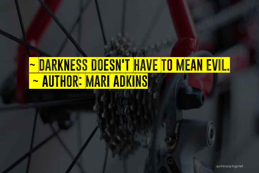 Mari Adkins Quotes: ~ Darkness Doesn't Have To Mean Evil.