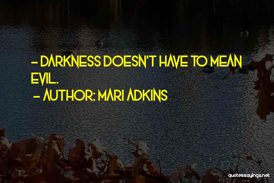 Mari Adkins Quotes: ~ Darkness Doesn't Have To Mean Evil.