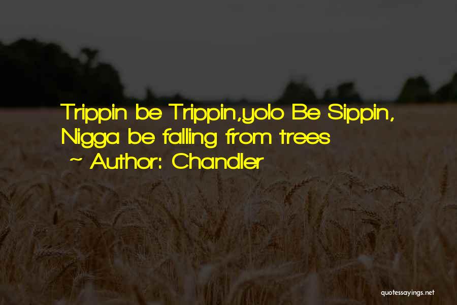 Chandler Quotes: Trippin Be Trippin,yolo Be Sippin, Nigga Be Falling From Trees