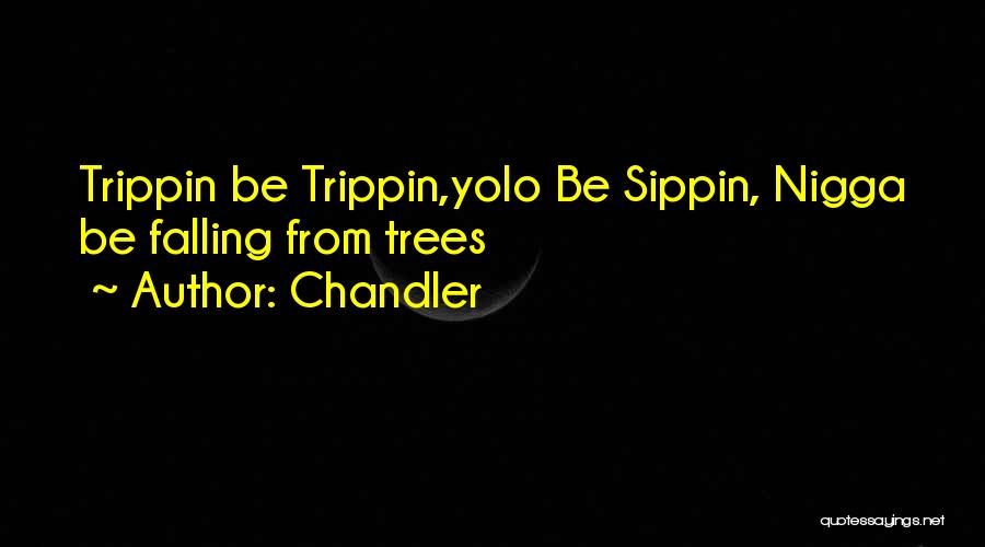 Chandler Quotes: Trippin Be Trippin,yolo Be Sippin, Nigga Be Falling From Trees