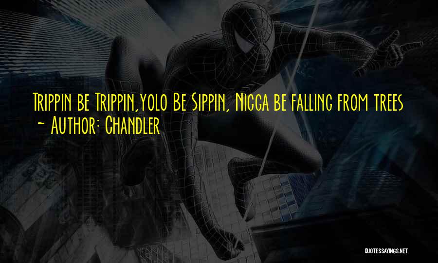 Chandler Quotes: Trippin Be Trippin,yolo Be Sippin, Nigga Be Falling From Trees
