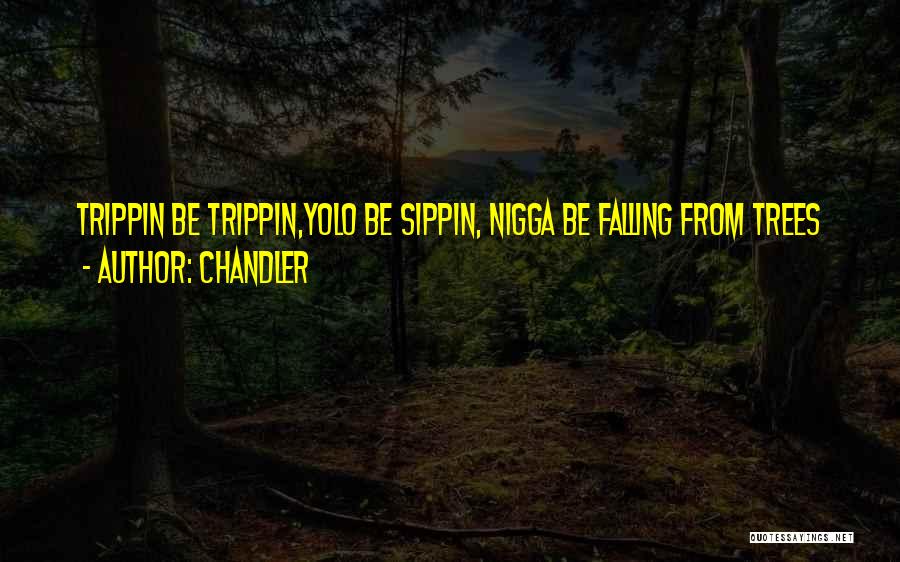 Chandler Quotes: Trippin Be Trippin,yolo Be Sippin, Nigga Be Falling From Trees