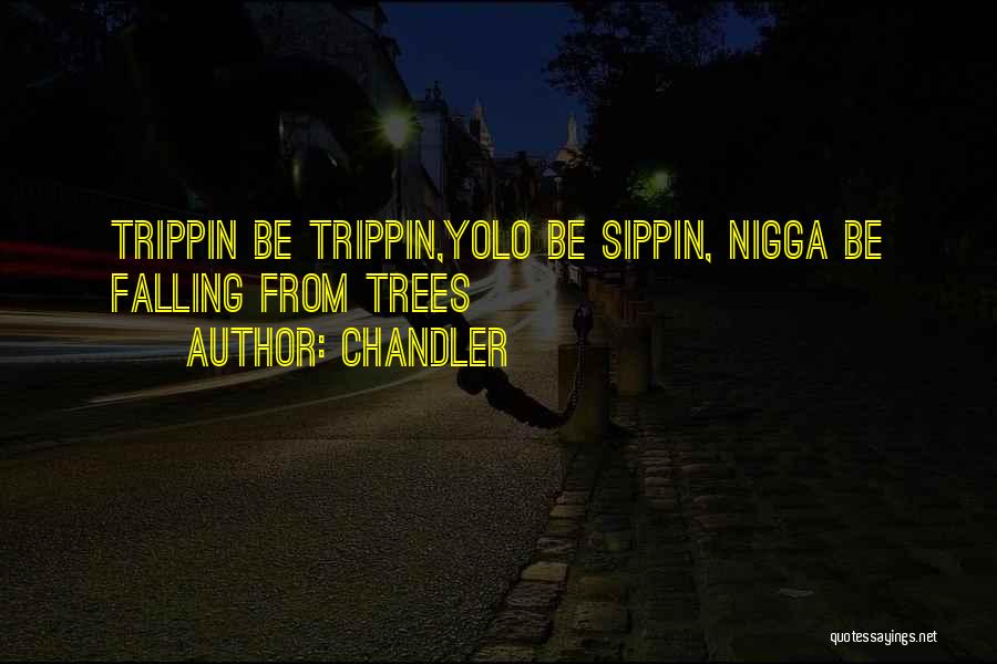 Chandler Quotes: Trippin Be Trippin,yolo Be Sippin, Nigga Be Falling From Trees