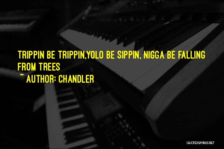 Chandler Quotes: Trippin Be Trippin,yolo Be Sippin, Nigga Be Falling From Trees