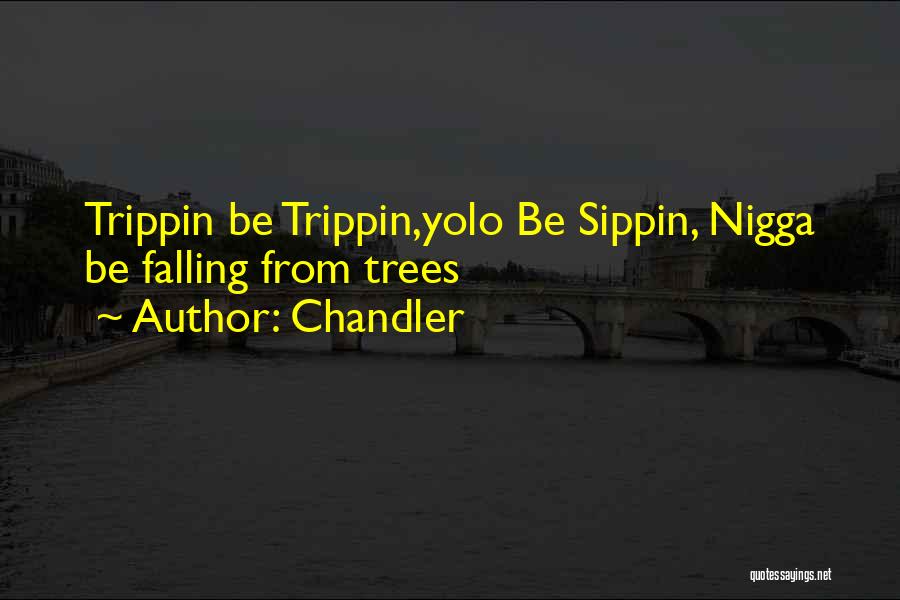 Chandler Quotes: Trippin Be Trippin,yolo Be Sippin, Nigga Be Falling From Trees