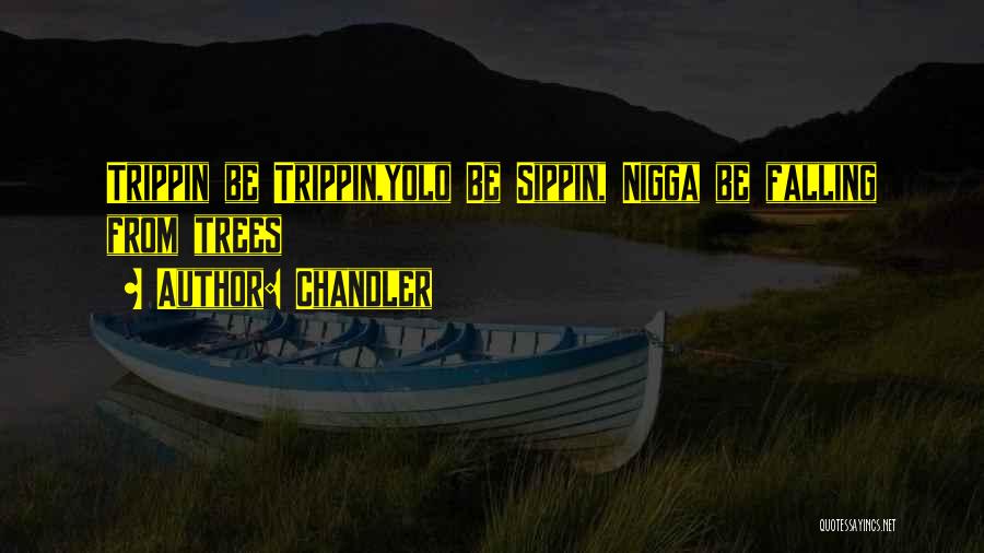 Chandler Quotes: Trippin Be Trippin,yolo Be Sippin, Nigga Be Falling From Trees