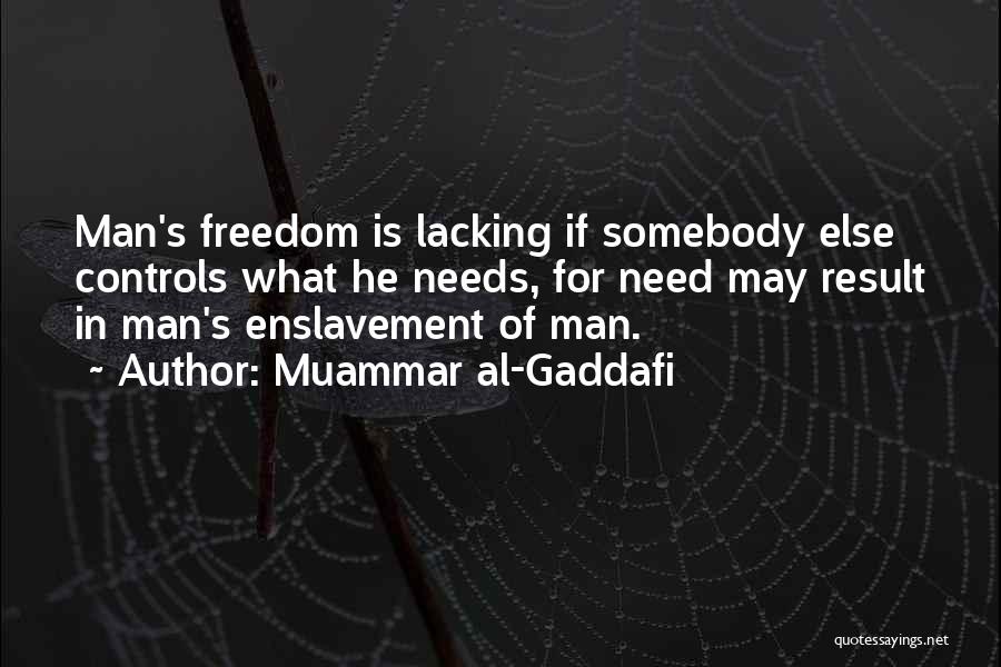 Muammar Al-Gaddafi Quotes: Man's Freedom Is Lacking If Somebody Else Controls What He Needs, For Need May Result In Man's Enslavement Of Man.