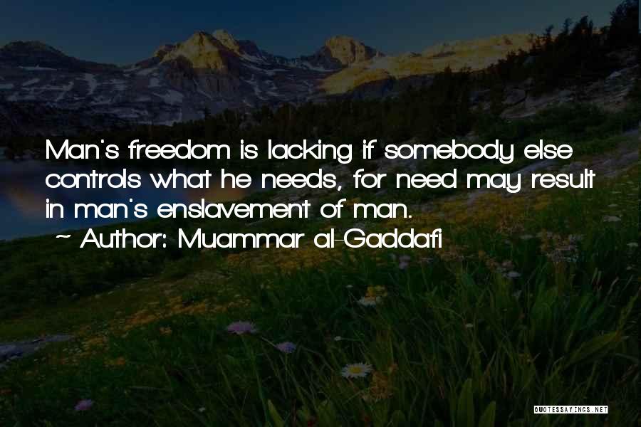 Muammar Al-Gaddafi Quotes: Man's Freedom Is Lacking If Somebody Else Controls What He Needs, For Need May Result In Man's Enslavement Of Man.