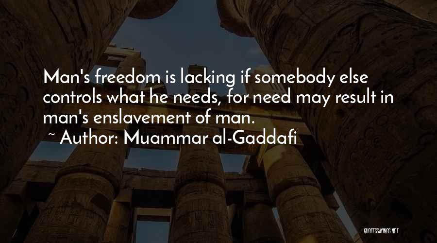 Muammar Al-Gaddafi Quotes: Man's Freedom Is Lacking If Somebody Else Controls What He Needs, For Need May Result In Man's Enslavement Of Man.