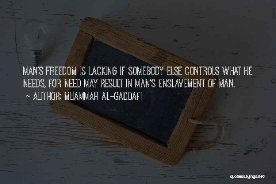 Muammar Al-Gaddafi Quotes: Man's Freedom Is Lacking If Somebody Else Controls What He Needs, For Need May Result In Man's Enslavement Of Man.