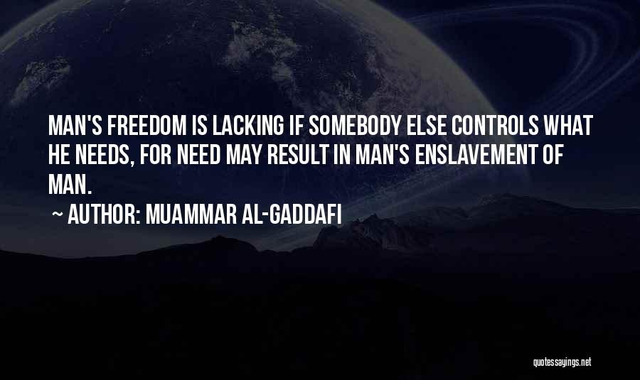 Muammar Al-Gaddafi Quotes: Man's Freedom Is Lacking If Somebody Else Controls What He Needs, For Need May Result In Man's Enslavement Of Man.